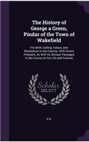 History of George a Green, Pindar of the Town of Wakefield: His Birth, Calling, Valour, and Reputation in the Country. With Divers Pleasant, As Well As Serious Passages in the Course of His Life and Fortune