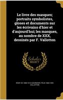 Le livre des masques; portraits symbolistes, gloses et documents sur les écrivains d'hier et d'aujourd'hui; les masques, au nombre de XXX, dessinés par F. Vallotton