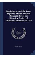 Reminiscences of the Texas Republic. Annual Address Delivered Before the Historical Society of Galveston, December 15, 1875