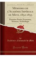 MÃ©moires de l'AcadÃ©mie ImpÃ©riale de Metz, 1852-1853, Vol. 34: PremiÃ¨re Partie; Ã?conomie, Sciences, ArchÃ©ologie (Classic Reprint): PremiÃ¨re Partie; Ã?conomie, Sciences, ArchÃ©ologie (Classic Reprint)