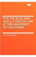 For the Blue and Gold; A Tale of Life at the University of California