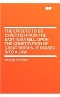The Effects to Be Expected from the East India Bill, Upon the Constitution of Great Britain, If Passed Into a Law: (English)