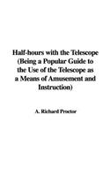 Half-Hours with the Telescope (Being a Popular Guide to the Use of the Telescope as a Means of Amusement and Instruction)