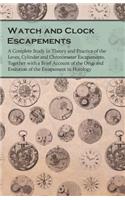 Watch and Clock Escapements;A Complete Study in Theory and Practice of the Lever, Cylinder and Chronometer Escapements, Together with a Brief Account of the Origi and Evolution of the Escapement in Horology