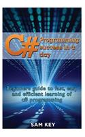 C# Programming Success in a Day: Beginners guide to fast, easy and efficient learning of C# programming