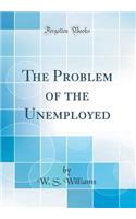 The Problem of the Unemployed (Classic Reprint)