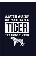 Always Be Yourself Unless You Can Be A Tiger Then Always Be A Tiger: Cute Motivational Baby Tiger Notebook For Women & Girls to Take Notes in