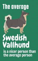The average Swedish Vallhund is a nicer person than the average person: For Swedish Vallhund Dog Fans
