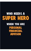 Who Need A SUPER HERO, When You Are Personal financial advisor: 6X9 Career Pride 120 pages Writing Notebooks