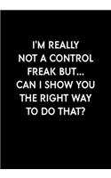 I'm Really Not A Control Freak But... Can I Show You The Right Way To Do That?: Funny Gag Gift Notebook For Coworkers & Friends (Dot Grid Journal & Weekly Planner)