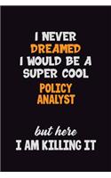 I Never Dreamed I would Be A Super Cool Policy Analyst But Here I Am Killing It: 6x9 120 Pages Career Pride Motivational Quotes Blank Lined Job Notebook Journal