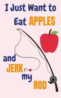 I Just Want To Eat Apples And Jerk My Rod: Apple And Fishing Gifts For Men... Lined Paperback Journal