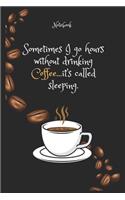 Sometimes I go hours without drinking Coffee ...it's called sleeping Notebook For Coffee lovers: Lined Notebook / Journal Gift, 120 Pages, 6x9, Soft Cover, Matte Finish