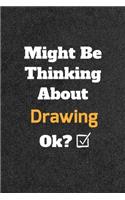 Might Be Thinking About Drawing ok? Funny /Lined Notebook/Journal Great Office School Writing Note Taking