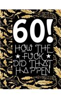 60! How The Fuck Did That Happen: Birthday Gift Lined Notebook For A Friend Or Relative, Fun and Practical Alternative to a Birthday Card for Women & Men