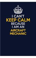 I Can't Keep Calm Because I Am An Aircraft Mechanic: Career journal, notebook and writing journal for encouraging men, women and kids. A framework for building your career.