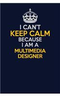 I Can't Keep Calm Because I Am A Multimedia Designer: Career journal, notebook and writing journal for encouraging men, women and kids. A framework for building your career.