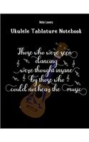 Those Who Were Seen Dancing Were Thought Insane By Those Who Could Not Hear The Music: Ukulele Tablature Notebook: Perfect Gift for Ukulele Players