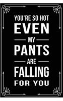 You're So Hot Even My Pants Are Falling for You: Funny Relationship, Anniversary, Valentines Day, Birthday, Break Up, Gag Gift for men, women, boyfriend, girlfriend, or coworker.