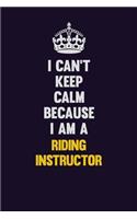 I Can't Keep Calm Because I Am A Riding Instructor: Motivational and inspirational career blank lined gift notebook with matte finish