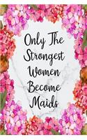 Only The Strongest Women Become Maids: Blank Lined Journal For Maid Gifts Floral Notebook