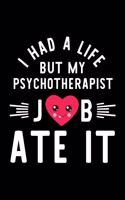 I Had A Life But My Psychotherapist Job Ate It: Hilarious & Funny Journal for Psychotherapist - Funny Christmas & Birthday Gift Idea for Psychotherapist - Psychotherapist Notebook - 100 pages 6x9 