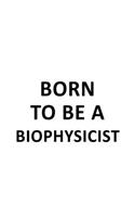 Born To Be A Biophysicist: Best Biophysicist Notebook, Journal Gift, Diary, Doodle Gift or Notebook - 6 x 9 Compact Size- 109 Blank Lined Pages