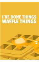 I've Done Things. Waffle Things.