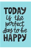 Today Is the Perfect Day to Be Happy: Notebook Journal with Inspirational Quote Cover College Ruled Lined (6 X 9) Small Composition Book for Writing Diary Softback Cover