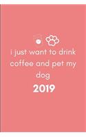 I Just Want to Drink Coffee and Pet My Dog 2019: Cute Week to View Daily Personal Diary Planner for Appointments, Scheduling and Goals