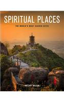 Spiritual Places: The World's Most Sacred Sites: The World's Most Sacred Sites