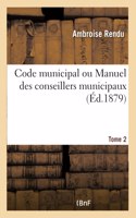 Code Municipal Ou Manuel Des Conseillers Municipaux, Contenant l'Exposé de la Législation Municipale: Et Les Solutions Pratiques Qui Peuvent Intéresser Les Communes Et Les Conseillers Municipaux