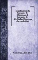 Kurze Pragmatische Geschichte Der Philosophie: T. Geschichte Der Griechischen Philosophie (German Edition)