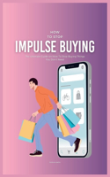 How To Stop Impulse Buying: The Ultimate Guide on How To Stop Buying Things You Don't Need