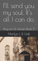 I'll send you my soul. It's all I can do.