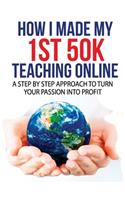 How I Made My 1st 50K Teaching Online: A Step By Step Approach to Turn Your Passion Into Profit
