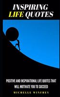 Inspiring Life Quotes: Positive and Inspirational Life Quotes that will motivate you to succeed