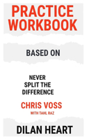Practice WorkBook based on Never Split the Difference By Chris Voss with Tahl Raz By Dilan Heart: The Gym for Groundbreaking Success! Designed to provide a training platform for your tremendous success!