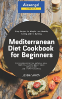 Mediterranean Diet Cookbook for Beginners: Easy Recipes for Weight Loss, Healthy Eating, and Fat Burning. Fix Your Body with a Natural Meal Prep Strategy to Boost Your Metabolism and Stop Ove