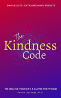 The Kindness Code: Simple acts - Extraordinary results. To Change Your Life & Maybe the World.