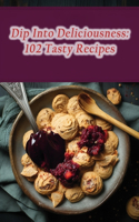 Dip Into Deliciousness: 102 Tasty Recipes