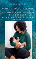 Nourishing Motherhood: A Comprehensive Guide to Postnatal Vitamins, Remedies and Recipes