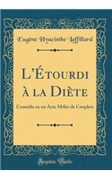 L'ï¿½tourdi ï¿½ La Diï¿½te: Comï¿½die En Un Acte Mï¿½lï¿½e de Couplets (Classic Reprint)