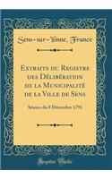 Extraits du Registre des Délibération de la Municipalité de la Ville de Sens: Séance du 8 Décembre 1791 (Classic Reprint)