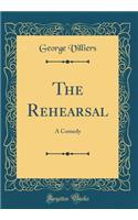 The Rehearsal: A Comedy (Classic Reprint): A Comedy (Classic Reprint)