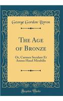 The Age of Bronze: Or, Carmen Seculare Et Annus Haud Mirabilis (Classic Reprint)