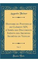 Histoire Du Pontificat de Clï¿½ment XIV, d'Aprï¿½s Des Documents Inï¿½dits Des Archives Secrï¿½tes Du Vatican, Vol. 1 (Classic Reprint)