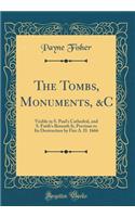The Tombs, Monuments, &C: Visible in S. Paul's Cathedral, and S. Faith's Beneath It, Previous to Its Destruction by Fire A. D. 1666 (Classic Reprint)