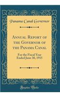 Annual Report of the Governor of the Panama Canal: For the Fiscal Year Ended June 30, 1915 (Classic Reprint): For the Fiscal Year Ended June 30, 1915 (Classic Reprint)