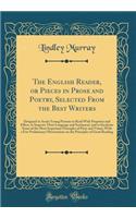 The English Reader, or Pieces in Prose and Poetry, Selected From the Best Writers: Designed to Assist Young Persons to Read With Propriety and Effect, to Improve Their Language and Sentiment, and to Inculcate Some of the Most Important Principles o
